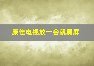 康佳电视放一会就黑屏