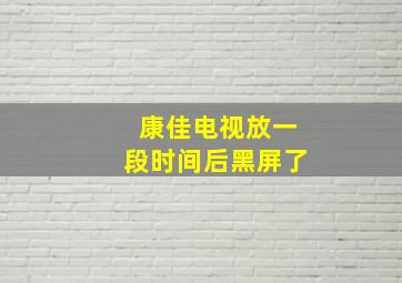 康佳电视放一段时间后黑屏了