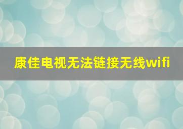 康佳电视无法链接无线wifi