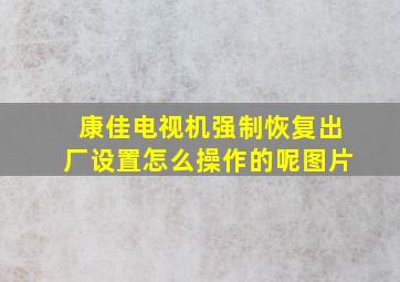 康佳电视机强制恢复出厂设置怎么操作的呢图片