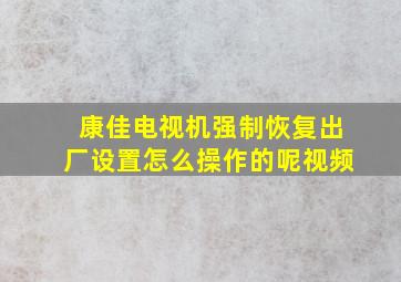 康佳电视机强制恢复出厂设置怎么操作的呢视频