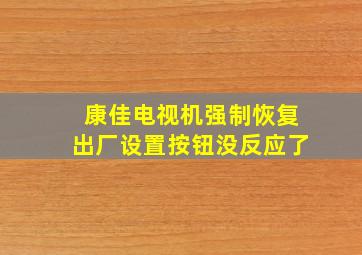 康佳电视机强制恢复出厂设置按钮没反应了