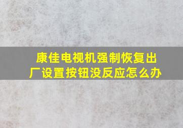 康佳电视机强制恢复出厂设置按钮没反应怎么办