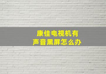 康佳电视机有声音黑屏怎么办