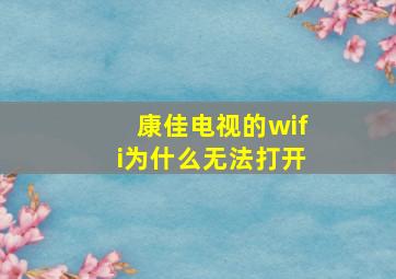 康佳电视的wifi为什么无法打开