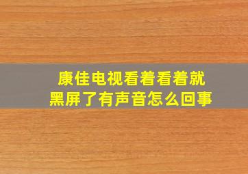 康佳电视看着看着就黑屏了有声音怎么回事