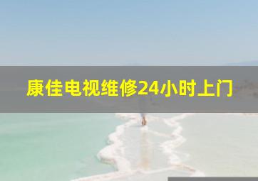 康佳电视维修24小时上门