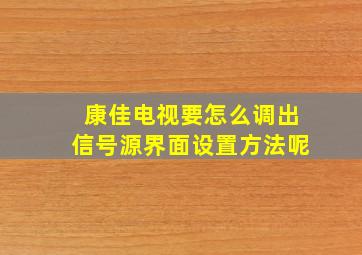 康佳电视要怎么调出信号源界面设置方法呢