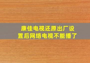 康佳电视还原出厂设置后网络电视不能播了