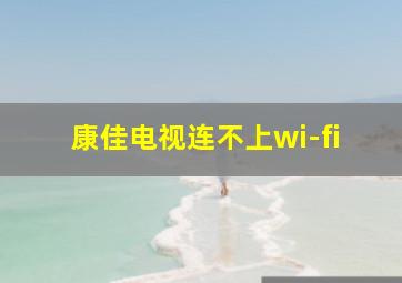 康佳电视连不上wi-fi