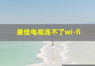 康佳电视连不了wi-fi