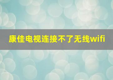 康佳电视连接不了无线wifi