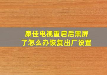 康佳电视重启后黑屏了怎么办恢复出厂设置