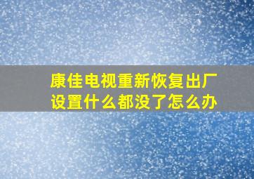 康佳电视重新恢复出厂设置什么都没了怎么办