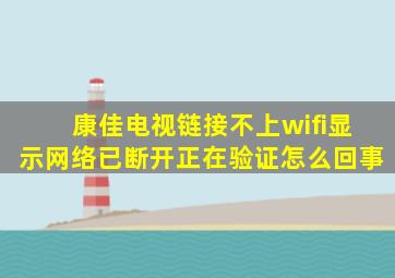 康佳电视链接不上wifi显示网络已断开正在验证怎么回事