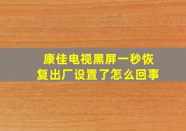 康佳电视黑屏一秒恢复出厂设置了怎么回事