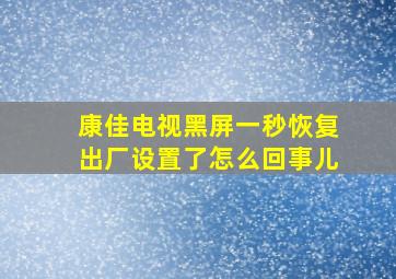 康佳电视黑屏一秒恢复出厂设置了怎么回事儿