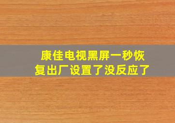 康佳电视黑屏一秒恢复出厂设置了没反应了