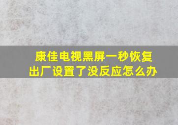 康佳电视黑屏一秒恢复出厂设置了没反应怎么办