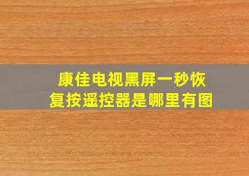 康佳电视黑屏一秒恢复按遥控器是哪里有图