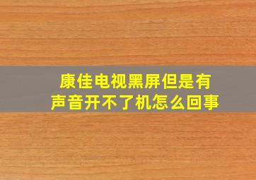 康佳电视黑屏但是有声音开不了机怎么回事