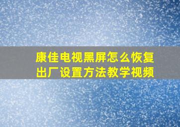 康佳电视黑屏怎么恢复出厂设置方法教学视频