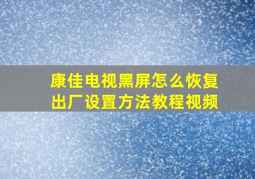 康佳电视黑屏怎么恢复出厂设置方法教程视频