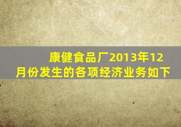 康健食品厂2013年12月份发生的各项经济业务如下