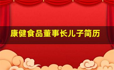 康健食品董事长儿子简历