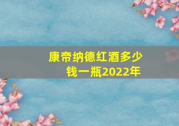 康帝纳德红酒多少钱一瓶2022年