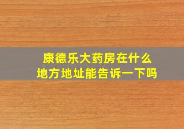 康德乐大药房在什么地方地址能告诉一下吗