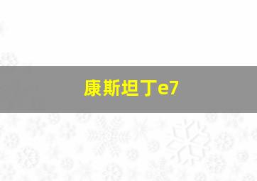 康斯坦丁e7