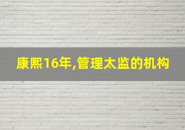 康熙16年,管理太监的机构