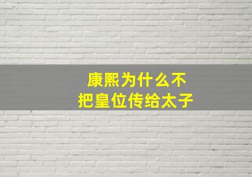 康熙为什么不把皇位传给太子