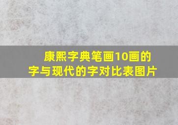 康熙字典笔画10画的字与现代的字对比表图片