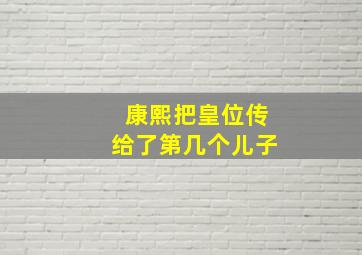 康熙把皇位传给了第几个儿子