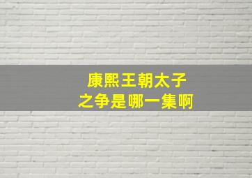 康熙王朝太子之争是哪一集啊