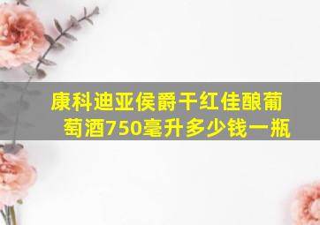 康科迪亚侯爵干红佳酿葡萄酒750毫升多少钱一瓶