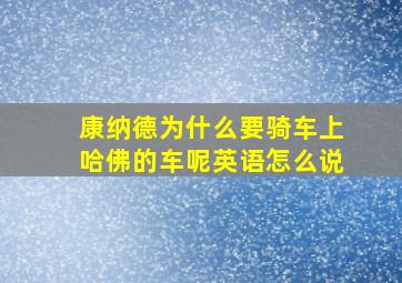 康纳德为什么要骑车上哈佛的车呢英语怎么说