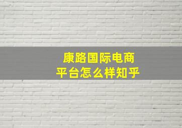 康路国际电商平台怎么样知乎