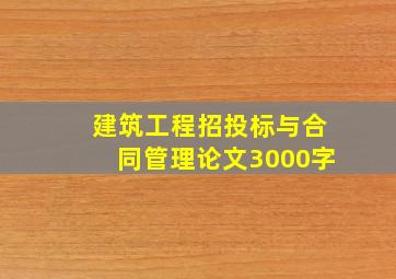 建筑工程招投标与合同管理论文3000字