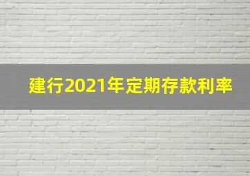 建行2021年定期存款利率