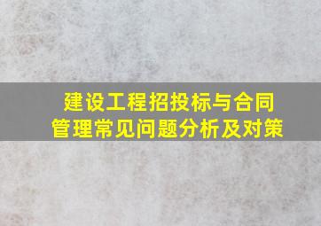 建设工程招投标与合同管理常见问题分析及对策