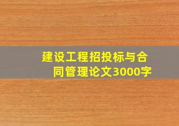 建设工程招投标与合同管理论文3000字