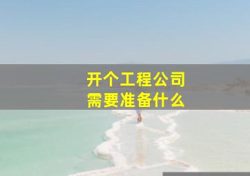 开个工程公司需要准备什么