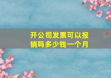 开公司发票可以报销吗多少钱一个月