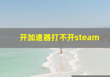 开加速器打不开steam