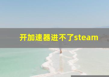 开加速器进不了steam