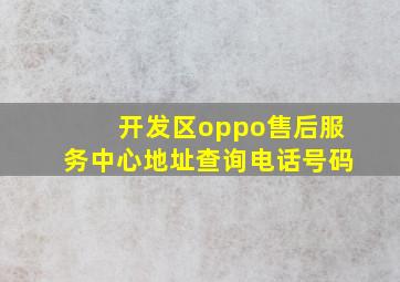 开发区oppo售后服务中心地址查询电话号码