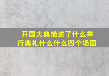 开国大典描述了什么举行典礼什么什么四个场面